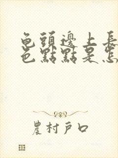 龟头边上长小白色点点是怎么回事