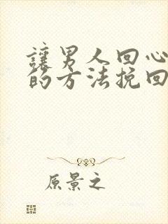 让男人回心转意的方法挽回男人