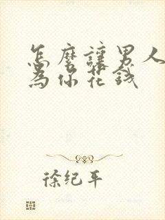 怎么让男人舍得为你花钱