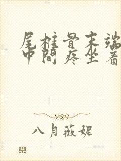 尾椎骨末端屁股中间疼坐着疼是什么原因