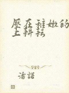 压在稚嫩的身体上耕耘