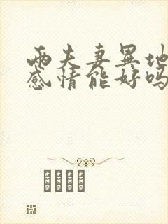 两夫妻异地分居感情能好吗?