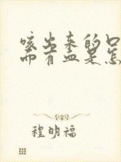 咳出来的口痰里面有血是怎么一回事啊