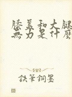 膝盖和大腿酸软无力是什么原因