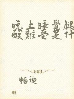 晚上睡觉腿关节酸难受是什么原因引起的