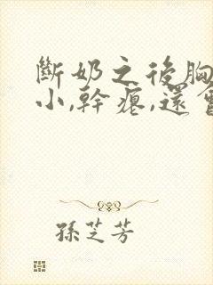 断奶之后胸部变小,干瘪,还会恢复过来吗