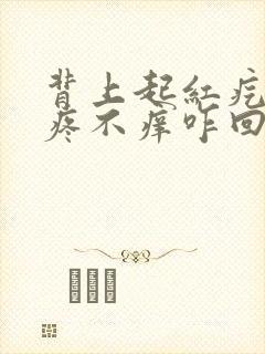 背上起红疙瘩不疼不痒咋回事