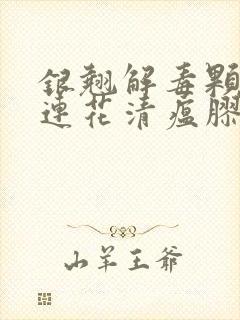 银翘解毒颗粒和连花清瘟胶囊可以一起口服吗封面