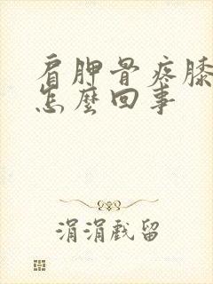 肩胛骨疼膝盖疼怎么回事