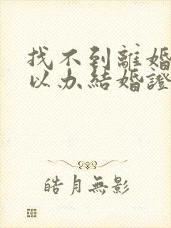 找不到离婚证可以办结婚证吗