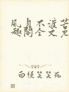 风月不渡芒厘笔趣阁全文免费阅读