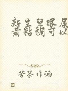 新生儿眼屎多又黄粘稠可以用红霉素眼膏吗封面