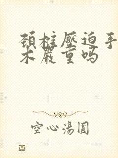 颈椎压迫手臂麻木严重吗