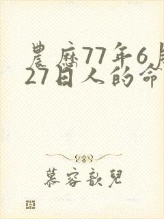 农历77年6月27日人的命运