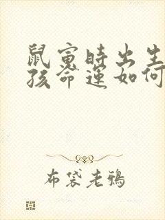 鼠寅时出生的男孩命运如何