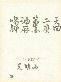 喝酒第二天手麻脚麻怎么回事