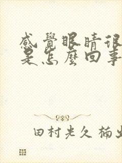 感觉眼睛很疲惫是怎么回事