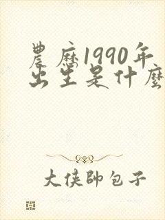 农历1990年出生是什么命