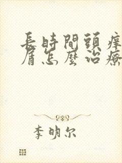 长时间头痒头皮屑怎么治疗