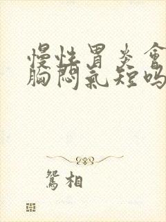 慢性胃炎会导致胸闷气短吗