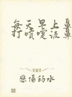 每天早上鼻子痒打喷嚏流鼻涕