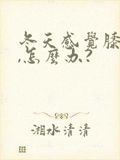 冬天感觉膝盖冷,怎么办?