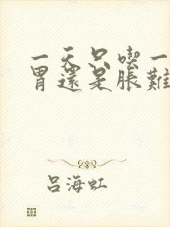 一天只吃一顿饭胃还是胀难受