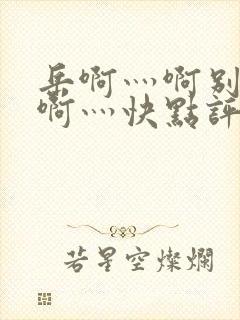 岳啊灬啊别停灬啊灬快点评价