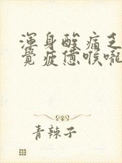 浑身酸痛乏力感觉疲惫喉咙疼