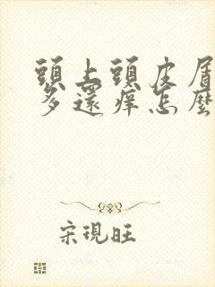 头上头皮屑特别多还痒怎么办