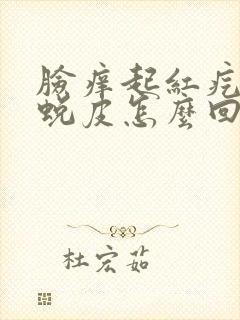 脸痒起红疙瘩还蜕皮怎么回事