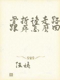 骨折后走路脚后跟疼怎么回事