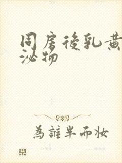 同房后乳黄色分泌物