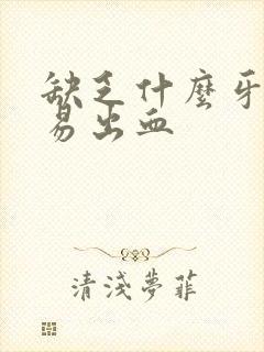 缺乏什么牙龈容易出血