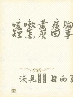 咳嗽黄痰胸闷气短怎么回事