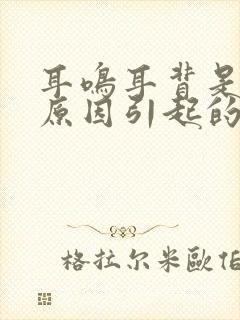 耳鸣耳背是什么原因引起的怎么治疗