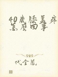 40岁膝盖疼是怎么回事