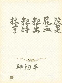 拉粑粑屁股眼疼有时出血是怎么回事