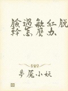 脸过敏红脱皮紧干怎么办