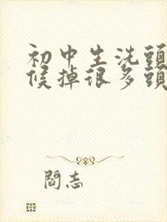 初中生洗头的时候掉很多头发是怎么回事