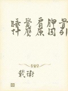 睡觉肩胛骨疼是什么原因引起的