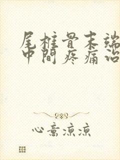 尾椎骨末端屁股中间疼痛治疗