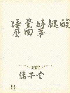 睡觉时腿酸痛怎么回事