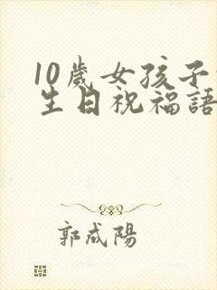 10岁女孩子的生日祝福语
