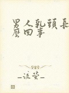 男人乳头长毛怎么回事