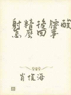 射精后腰酸疼是怎么回事