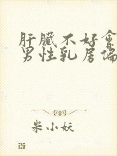 肝脏不好会引起男性乳房偏大吗