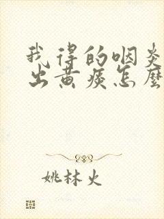 我得的咽炎老咳出黄痰怎么治