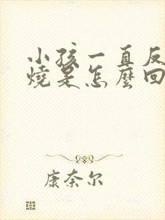 小孩一直反复发烧是怎么回事