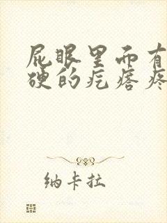 屁眼里面有个硬硬的疙瘩疼